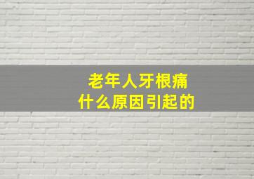 老年人牙根痛什么原因引起的