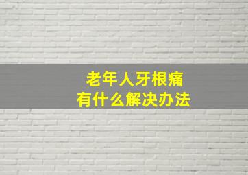 老年人牙根痛有什么解决办法