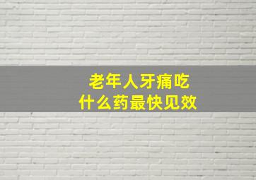 老年人牙痛吃什么药最快见效