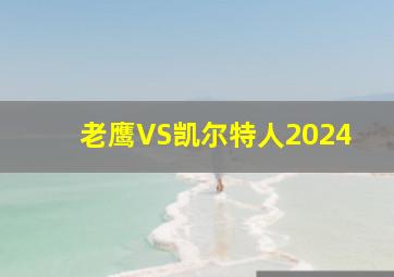 老鹰VS凯尔特人2024