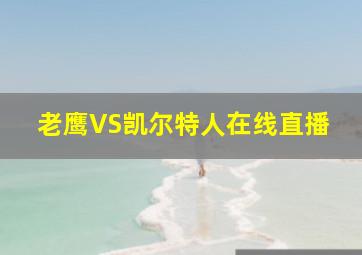 老鹰VS凯尔特人在线直播