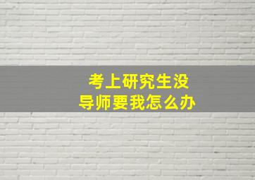 考上研究生没导师要我怎么办