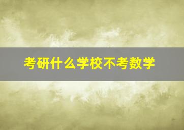 考研什么学校不考数学