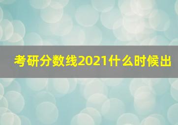 考研分数线2021什么时候出