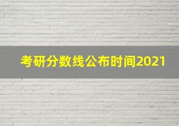 考研分数线公布时间2021