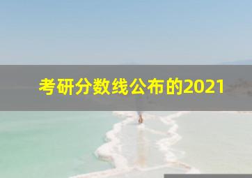 考研分数线公布的2021