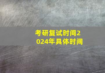 考研复试时间2024年具体时间