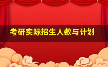 考研实际招生人数与计划