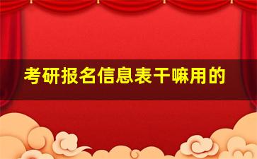 考研报名信息表干嘛用的