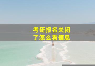 考研报名关闭了怎么看信息