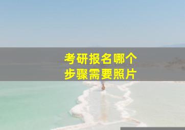 考研报名哪个步骤需要照片