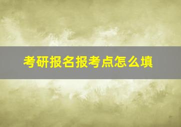 考研报名报考点怎么填