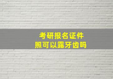 考研报名证件照可以露牙齿吗