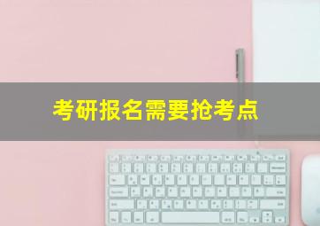 考研报名需要抢考点