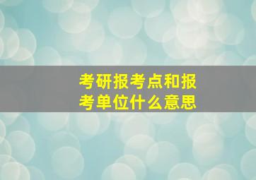 考研报考点和报考单位什么意思