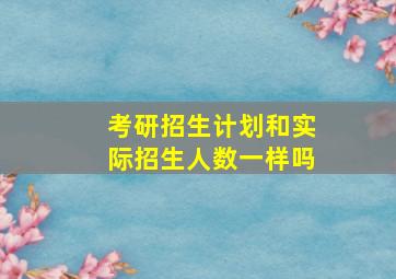 考研招生计划和实际招生人数一样吗