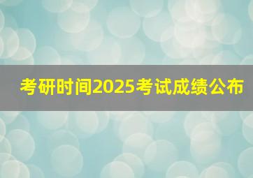 考研时间2025考试成绩公布