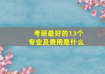 考研最好的13个专业及费用是什么