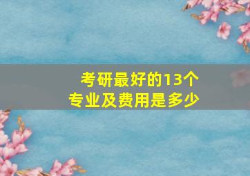 考研最好的13个专业及费用是多少