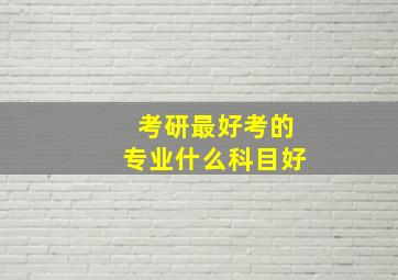 考研最好考的专业什么科目好