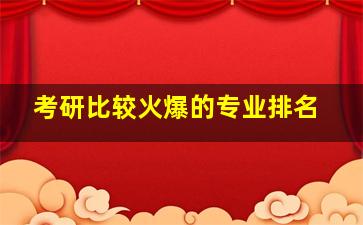 考研比较火爆的专业排名