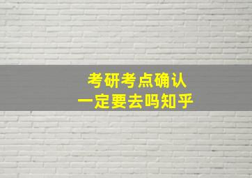 考研考点确认一定要去吗知乎