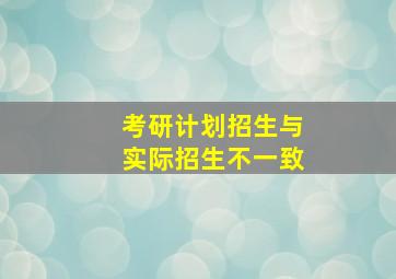 考研计划招生与实际招生不一致