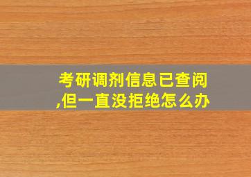 考研调剂信息已查阅,但一直没拒绝怎么办