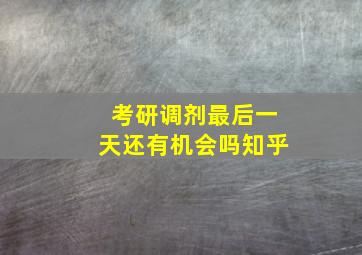 考研调剂最后一天还有机会吗知乎