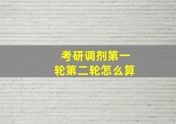 考研调剂第一轮第二轮怎么算