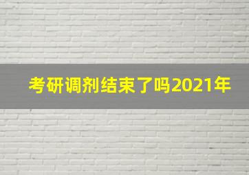 考研调剂结束了吗2021年