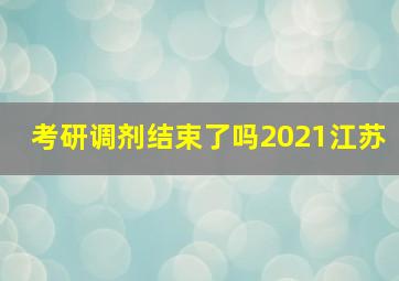 考研调剂结束了吗2021江苏