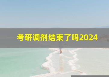 考研调剂结束了吗2024