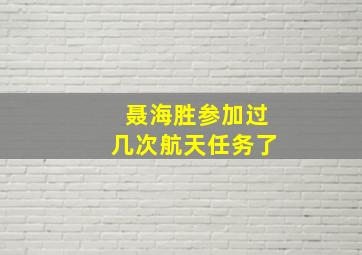 聂海胜参加过几次航天任务了