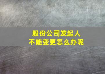 股份公司发起人不能变更怎么办呢