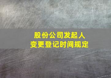 股份公司发起人变更登记时间规定