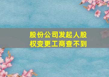 股份公司发起人股权变更工商查不到