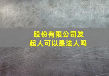 股份有限公司发起人可以是法人吗