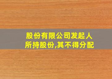 股份有限公司发起人所持股份,其不得分配