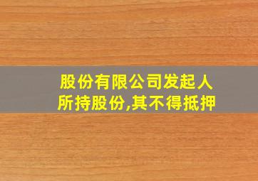 股份有限公司发起人所持股份,其不得抵押