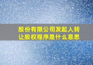 股份有限公司发起人转让股权程序是什么意思