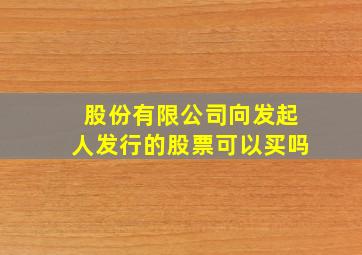 股份有限公司向发起人发行的股票可以买吗