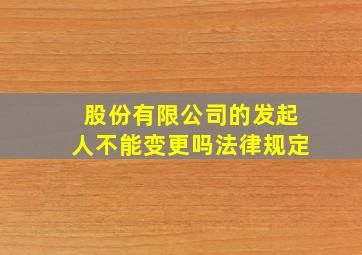 股份有限公司的发起人不能变更吗法律规定