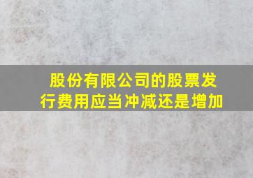 股份有限公司的股票发行费用应当冲减还是增加