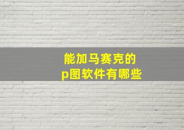 能加马赛克的p图软件有哪些