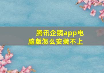 腾讯企鹅app电脑版怎么安装不上