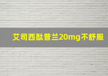 艾司西酞普兰20mg不舒服