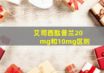 艾司西酞普兰20mg和10mg区别