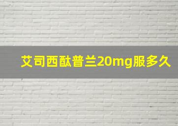 艾司西酞普兰20mg服多久