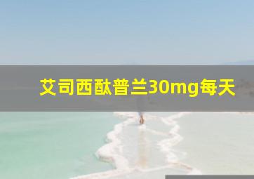 艾司西酞普兰30mg每天